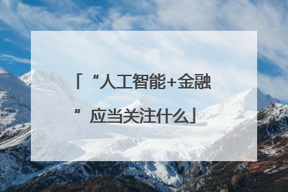 “人工智能+金融”应当关注什么